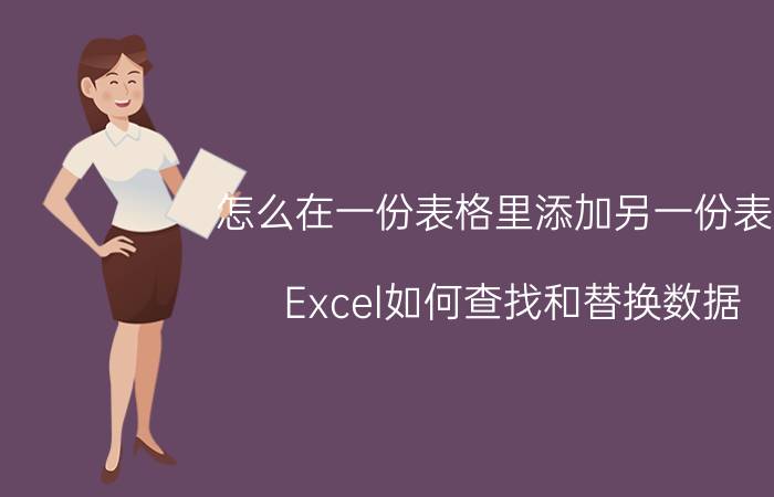 怎么在一份表格里添加另一份表格 Excel如何查找和替换数据？